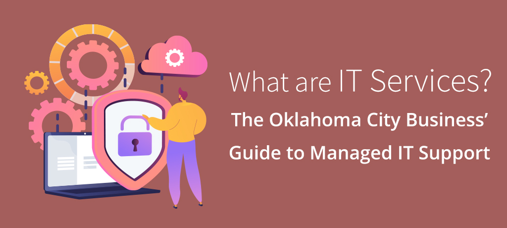 What are IT Services? The Oklahoma City Business’ Guide to Managed IT Support